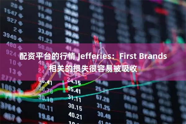 配资平台的行情 Jefferies：First Brands相关的损失很容易被吸收