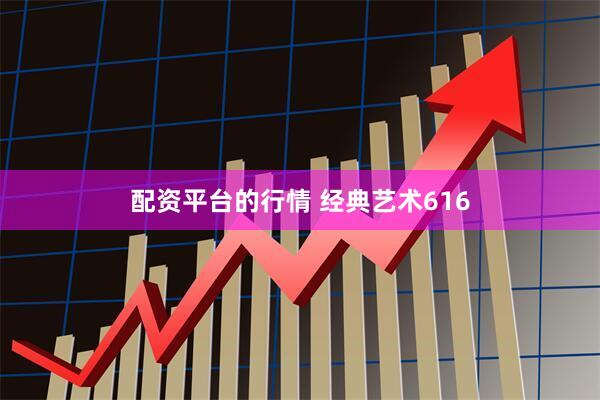 配资平台的行情 经典艺术616