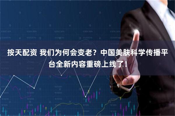 按天配资 我们为何会变老？中国美肤科学传播平台全新内容重磅上线了！