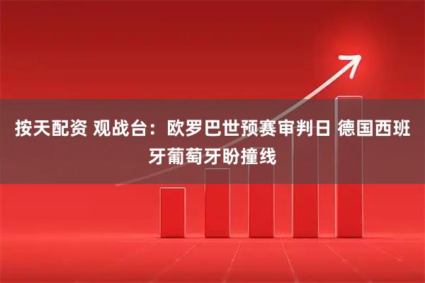 按天配资 观战台：欧罗巴世预赛审判日 德国西班牙葡萄牙盼撞线