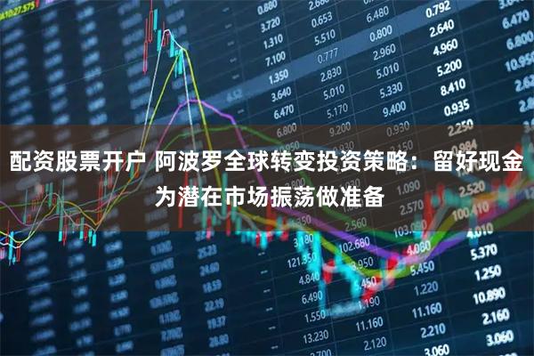 配资股票开户 阿波罗全球转变投资策略：留好现金 为潜在市场振荡做准备