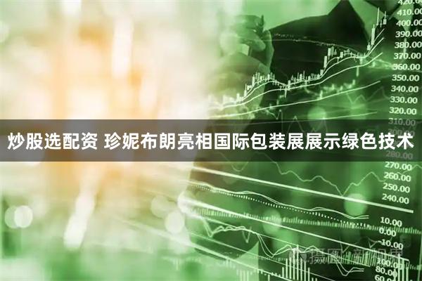 炒股选配资 珍妮布朗亮相国际包装展展示绿色技术