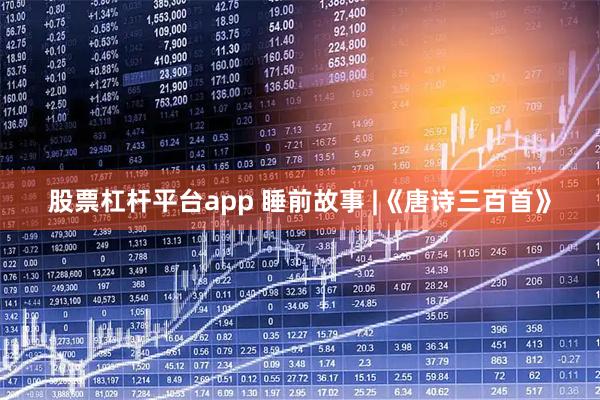 股票杠杆平台app 睡前故事 |《唐诗三百首》