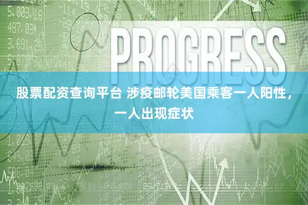 股票配资查询平台 涉疫邮轮美国乘客一人阳性，一人出现症状