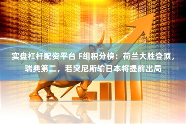 实盘杠杆配资平台 F组积分榜：荷兰大胜登顶，瑞典第二，若突尼斯输日本将提前出局