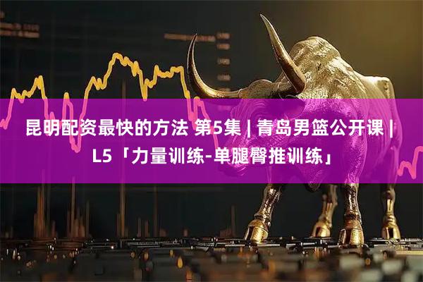 昆明配资最快的方法 第5集 | 青岛男篮公开课 | L5「力量训练-单腿臀推训练」
