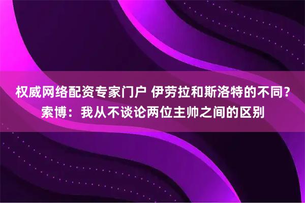 权威网络配资专家门户 伊劳拉和斯洛特的不同？索博：我从不谈论两位主帅之间的区别
