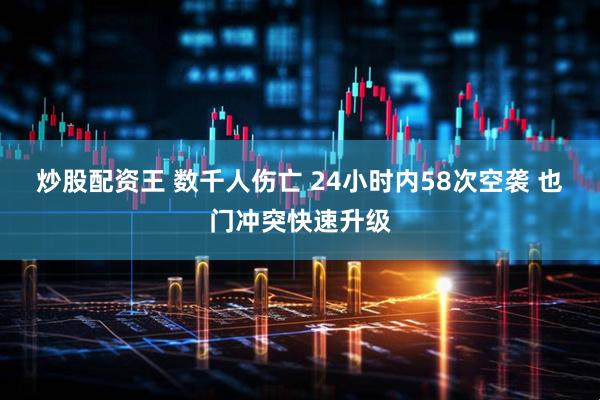 炒股配资王 数千人伤亡 24小时内58次空袭 也门冲突快速升级
